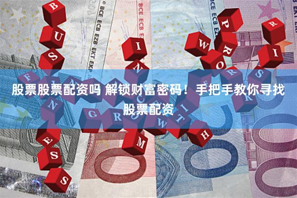 股票股票配资吗 解锁财富密码！手把手教你寻找股票配资